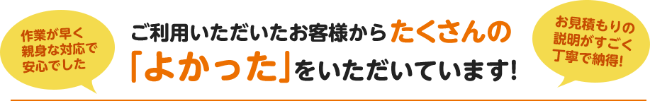 ご利用いただいたお客様からたくさんの「よかった」をいただいています