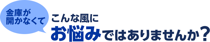 金庫が開かなくてこんな風にお悩みではありませんか